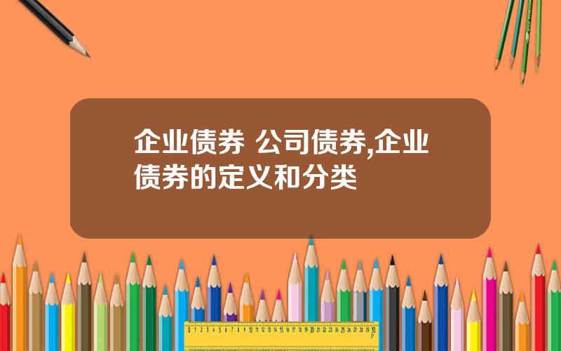 企业债券 公司债券,企业债券的定义和分类
